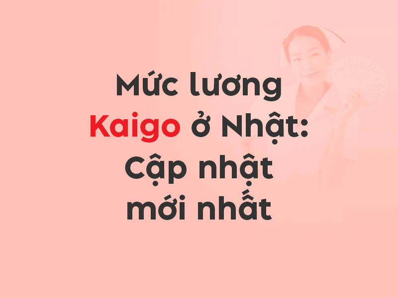 Mức lương Kaigo ở Nhật Cập nhật mới nhất