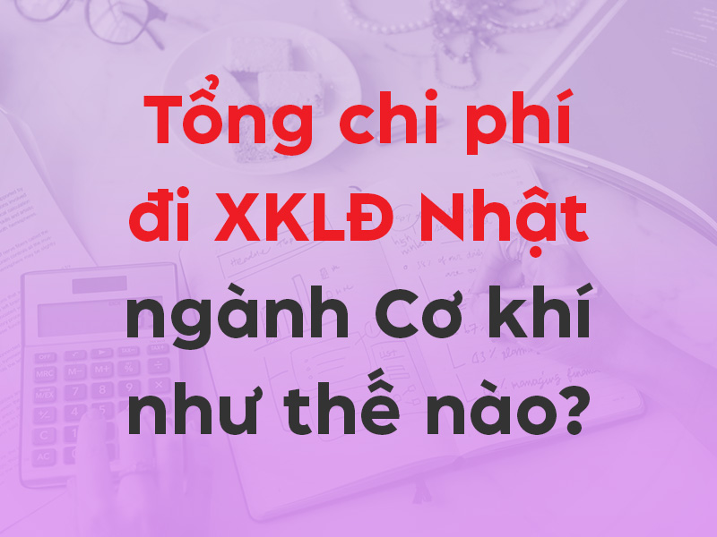Tổng chi phí đi XKLĐ Nhật ngành Cơ khí chi tiết