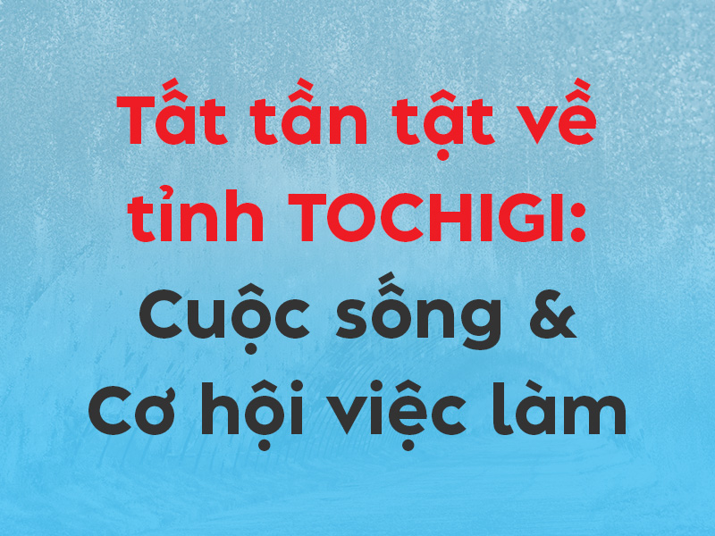 Cẩm nang về tỉnh Tochigi A-Z: Văn hóa, cuộc sống & cơ hội việc làm