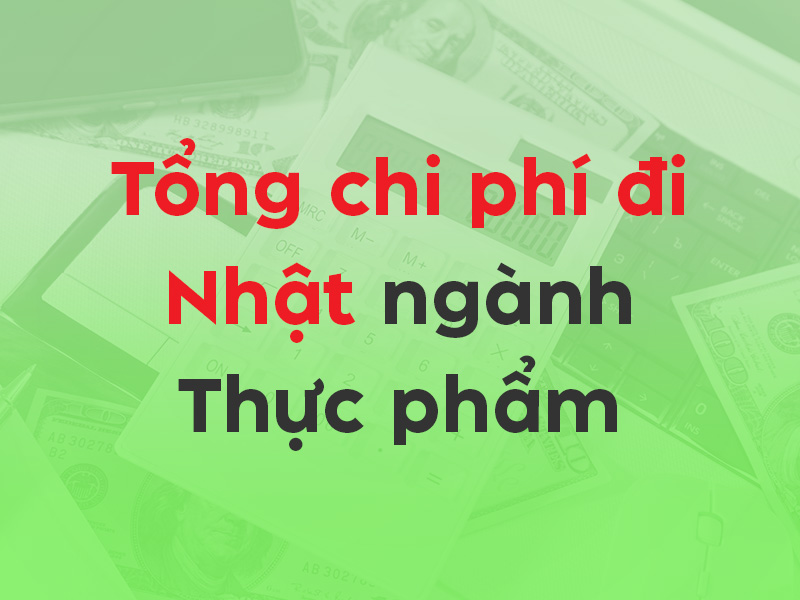 Tổng chi phí đi XKLĐ Nhật Bản ngành Thực phẩm
