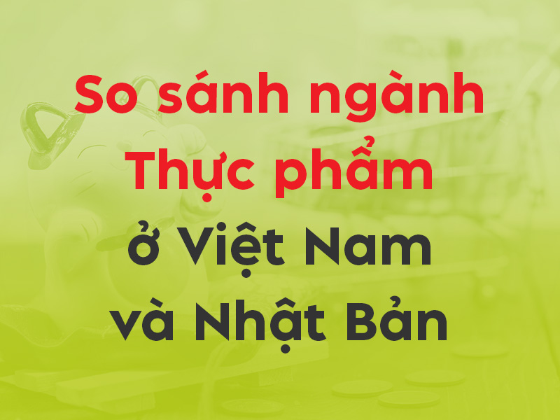 So sánh việc làm ngành Thực phẩm tại Việt Nam và Nhật Bản